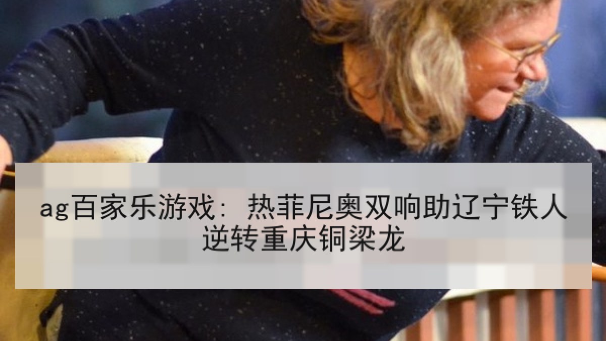 ag百家乐游戏: 热菲尼奥双响助辽宁铁人逆转重庆铜梁龙