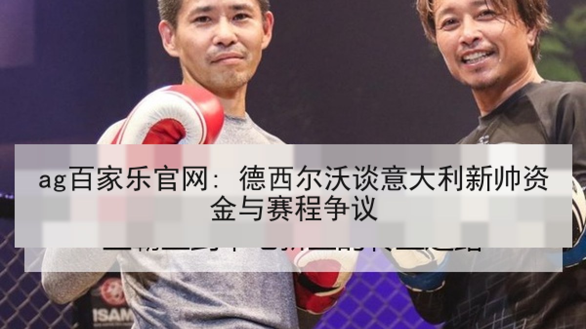 ag百家乐官网: 德西尔沃谈意大利新帅资金与赛程争议 ag百家乐官网: 德西尔沃谈意大利新帅资金与赛程争议