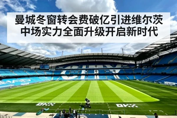 曼城冬窗转会费破亿引进维尔茨中场实力全面升级开启新时代