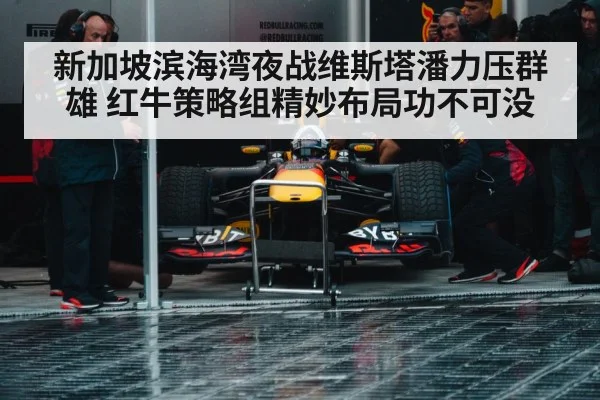 新加坡滨海湾夜战维斯塔潘力压群雄 红牛策略组精妙布局功不可没
