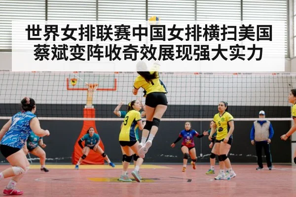 世界女排联赛中国女排横扫美国蔡斌变阵收奇效展现强大实力