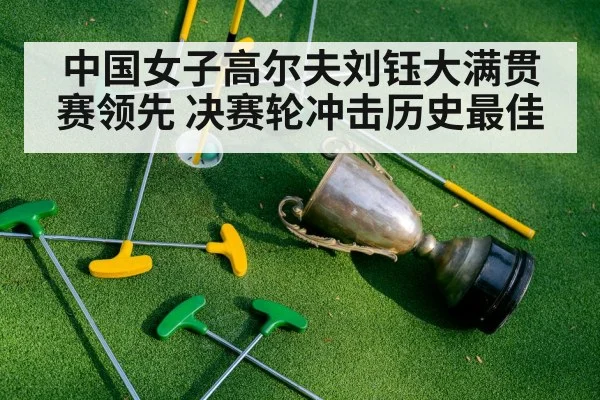 中国女子高尔夫刘钰大满贯赛领先 决赛轮冲击历史最佳