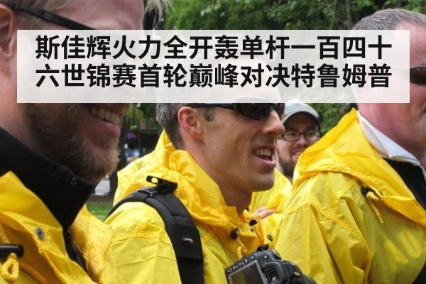 斯佳辉火力全开轰单杆一百四十六世锦赛首轮巅峰对决特鲁姆普