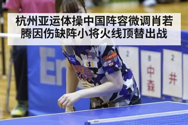 杭州亚运体操中国阵容微调肖若腾因伤缺阵小将火线顶替出战